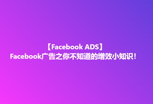 Facebook广告之你不知道的增效小知识！